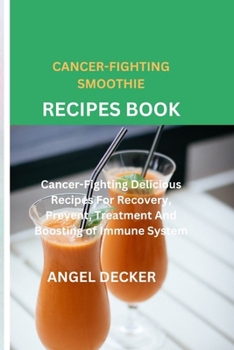CANCER-FIGHTING SMOOTHIE RECIPES BOOK: Cancer-Fighting Delicious Recipes For Recovery, Prevent, Treatment And Boosting of Immune System