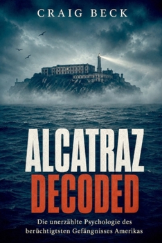 Alcatraz Decoded: Die unerzählte Psychologie des berüchtigtsten Gefängnisses Amerikas (German Edition)