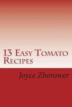 Paperback 13 Easy Tomato Recipes: Nature's Lycopene Rich Superfood for Heart Health and Cancer Protection Book