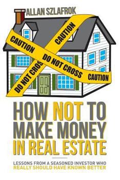 Paperback How Not to Make Money in Real Estate: Lessons from a Seasoned Investor Who Really Should Have Known Better Book
