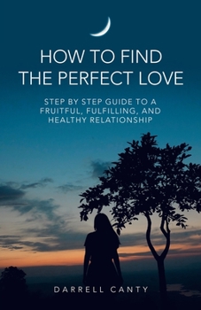 Paperback How to Find the Perfect Love: Step by Step Guide to a Fruitful, Fulfilling, and Healthy Relationship Book