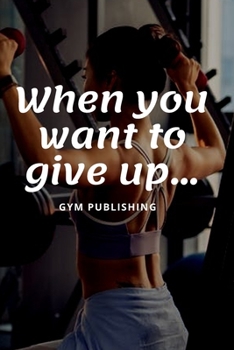 When You Want To Give Up: Motivational Notebook, Journal, Diary (110 Pages, Blank, 6 x 9)