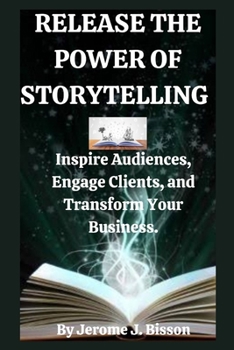 Paperback Release the power of Storytelling: Inspire Audiences, Engage Clients, and Transform Your Business. Book