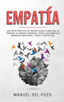 Paperback Empatía: Una guía práctica de supervivencia para que la persona altamente sensible logre una completa sanación emocional, física y espiritual [Spanish] Book