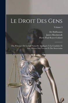 Paperback Le Droit Des Gens: Ou, Principes De La Loi Naturelle Appliqués À La Conduite Et Aux Affaires Des Nations Et Des Souverains; Volume 3 [French] Book