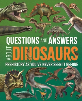 Questions and Answers About Dinosaurs: Prehistory as You've Never Seen It Before