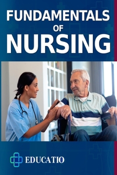 Fundamentals of Nursing: Profound Understanding of Essential Skills and Core Principles for Aspiring Nurses