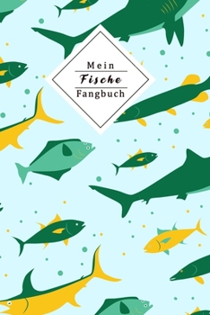 Mein Fische Fangbuch: Mein Fangbuch F�r Angler Notizbuch Zum Angeln Auf Hecht, Zander, Barsch, Karpfen, Forelle Und Aal Dokumentieren Sie Das Datum, Das Gew�sser, Die Fischart, Uhrzeit, L�nge, Gewicht