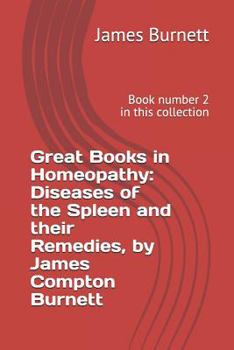Great Books in Homeopathy: Diseases of the Spleen and Their Remedies, by James Compton Burnett: Book Number 2 in This Collection