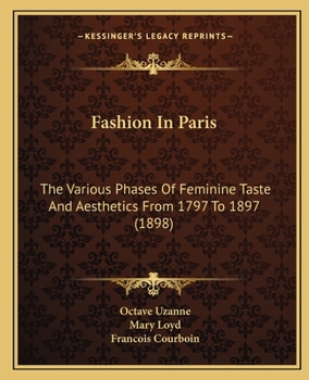 Fashion in Paris: The Various Phases of Feminine Taste and Aesthetics From the Revolution to the End of the Xixth Century