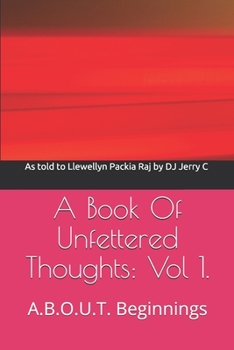 Paperback A Book Of Unfettered Thoughts: Vol 1.: A.B.O.U.T. Beginnings Book