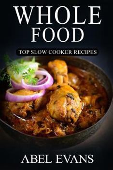 Paperback Whole Food: Top Slow Cooker Recipes (The Healthy Whole Foods Eating Challenge - 230+ Approved Slow Cooker Recipes for Rapid Weight Loss) Book