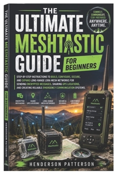 Paperback The Ultimate Meshtastic Guide for Beginners: Step-by-Step Instructions to Build, Configure, Secure, and Expand Long-Range LoRa Mesh Networks for Sendi Book
