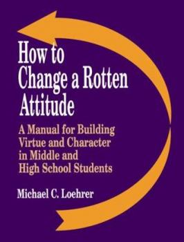 Paperback How to Change a Rotten Attitude: A Manual for Building Virtue and Character in Middle and High School Students Book