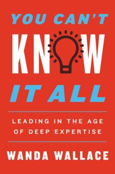 Hardcover You Can't Know It All: Leading in the Age of Deep Expertise Book