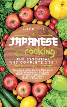 Hardcover Japanese Cooking: The Essential and Complete 2 in 1 Japanese Cooking Guide to Make Quick, Delicious, Affordable, and Super Healthy Japan Book