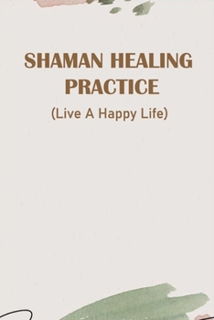 Paperback Shaman Healing Practice: Live A Happy Life: How To Let Go Of The Past And Be Happy Book