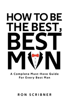 Paperback How To Be The Best, Best Man: A Complete Must-Have Guide for Every Best Man Book