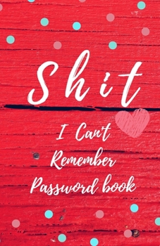 Shit I Can't Remember: Password book (with alphabetical tabs): Internet Password Keeper Organizer, gift for a holiday or birthday (110 Pages, 5.5 x 8.5)