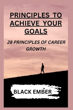 Principles to Achieve Your Goals: 28 Principles of Career Growth