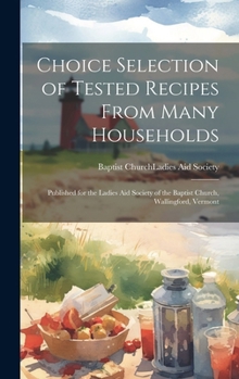 Choice Selection of Tested Recipes From Many Households: Published for the Ladies Aid Society of the Baptist Church, Wallingford, Vermont