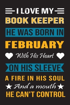 I Love My Book Keeper He Was Born In February With His Heart On His Sleeve A Fire In His Soul And A Mouth He Can’t Control: Book Keeper birthday journal, Best Gift for Man and Women