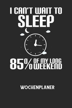 I CAN'T WAIT TO SLEEP 85% OF MY LONG WEEKEND - Wochenplaner: Klassischer Planer für deine täglichen To Do's (Ohne Datum, um auch mitten im Jahr anzufa
