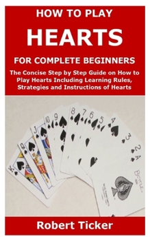 Paperback How to Play Hearts for Complete Beginners: The Concise Step by Step Guide on How to Play Hearts Including Learning Rules, Strategies and Instructions Book