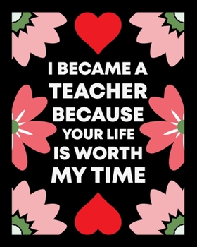 Paperback I Became A Teacher Because Your Life Is Worth My Time: Teacher Appreciation Notebook Or Journal Book