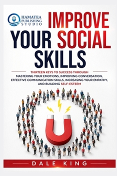 Improve Your Social Skills: How to use words in the right way to improve your conversations, and to control your emotions, increase your self-esteem, and empathy level with effective communication