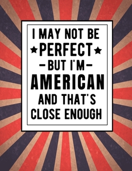I May Not Be Perfect But I'm American And That's Close Enough: Funny Notebook 100 Pages 8.5x11  Notebook Family Heritage America Gifts