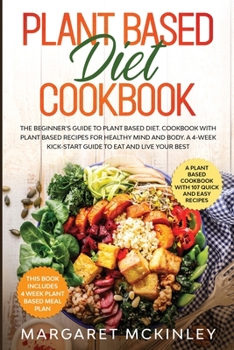 Paperback Plant Based Diet Cookbook: The Beginner's Guide to Plant Based Diet. Cookbook with Plant Based Recipes for Healthy Mind and Body. A 4-Week Kick-S Book