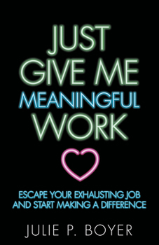 Paperback Just Give Me Meaningful Work: Escape Your Exhausting Job and Start Making a Difference Book