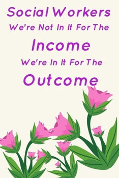 Social Workers We're Not In It For The Income We're In It For The Outcome: Cute Gift For Social Workers | Notebook, Diary, Journal, Composition Book | 6 x 9 College-ruled Notebook