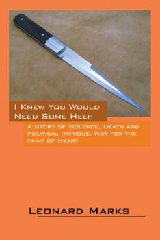 Paperback I Knew You Would Need Some Help: A Story of Violence, Death and Political Intrigue, Not for the Faint of Heart Book