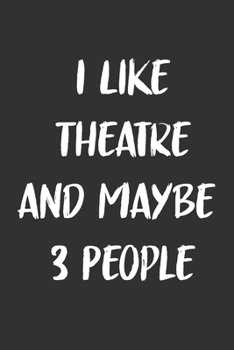 I Like Theatre and Maybe 3 People: 120 Pages - 6x9 Journal for Writing Down Daily Habits,Diary,Notebook