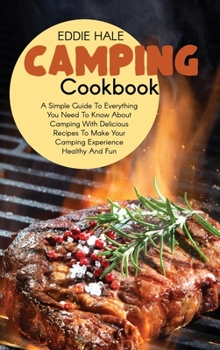 Hardcover Camping Cookbook: A Simple Guide To Everything You Need To Know About Camping With Delicious Recipes To Make Your Camping Experience Hea Book