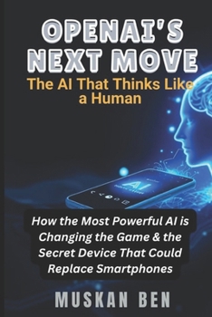 Paperback Openai's Next Move: How the Most Powerful AI is Changing the Game & the Secret Device That Could Replace Smartphones Book
