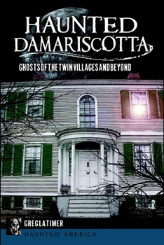 Haunted Damariscotta: Ghosts of the Twin Villages and Beyond (Haunted America) - Book  of the Haunted America