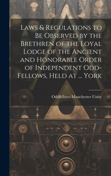 Hardcover Laws & Regulations to Be Observed by the Brethren of the Loyal Lodge of the Ancient and Honorable Order of Independent Odd-Fellows, Held at ... York Book