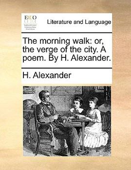 Paperback The Morning Walk: Or, the Verge of the City. a Poem. by H. Alexander. Book