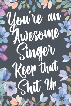 You're An Awesome Singer Keep That Shit Up: Funny Joke Appreciation & Encouragement Gift Idea for Singers. Thank You Gag Notebook Journal & Sketch Diary Present.