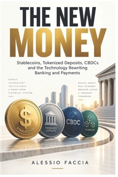 THE NEW MONEY: Stablecoins, Tokenized Deposits, CBDCs and the Technology Rewriting Banking and Payments