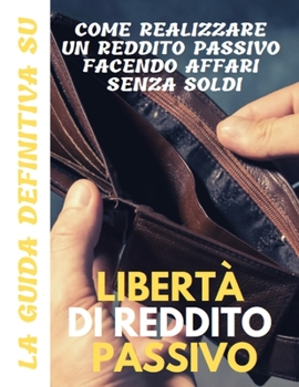 Paperback Libertà di reddito passivo: la guida definitiva su come realizzare un reddito passivo facendo affari senza soldi [Italian] Book