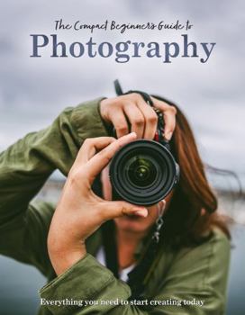 Hardcover The Compact Beginner's Guide to Photography: Everything You Need to Start Creating Today Book