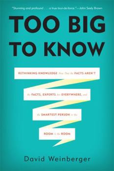 Hardcover Too Big to Know: Rethinking Knowledge Now That the Facts Aren't the Facts, Experts Are Everywhere, and the Smartest Person in the Room Book
