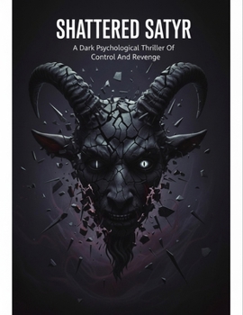 Shattered Satyr: A Dark Psychological Thriller Of Control And Revenge