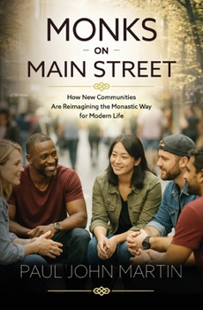 Monks on Main Street: How New Communities Are Reimagining the Monastic Way for Modern Life