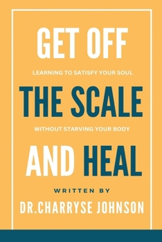 Paperback Get Off the Scale and Heal: Learning to Satisfy Your Soul without Starving Your Body Book