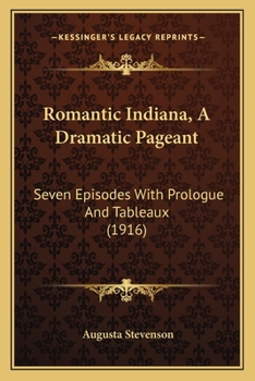 Paperback Romantic Indiana, A Dramatic Pageant: Seven Episodes With Prologue And Tableaux (1916) Book